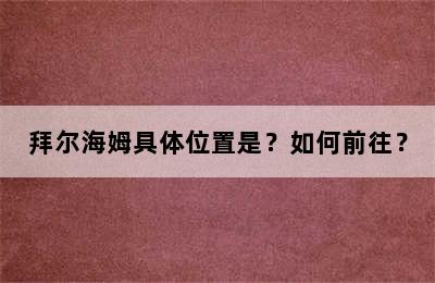 拜尔海姆具体位置是？如何前往？