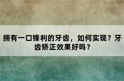 拥有一口锋利的牙齿，如何实现？牙齿矫正效果好吗？