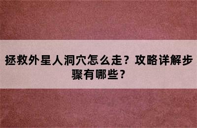 拯救外星人洞穴怎么走？攻略详解步骤有哪些？