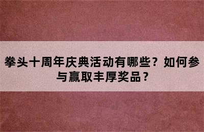 拳头十周年庆典活动有哪些？如何参与赢取丰厚奖品？