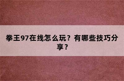 拳王97在线怎么玩？有哪些技巧分享？