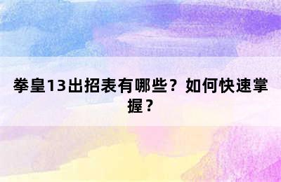 拳皇13出招表有哪些？如何快速掌握？