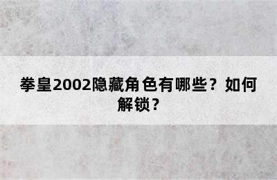 拳皇2002隐藏角色有哪些？如何解锁？