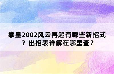 拳皇2002风云再起有哪些新招式？出招表详解在哪里查？