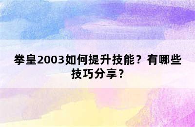 拳皇2003如何提升技能？有哪些技巧分享？