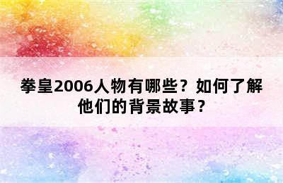 拳皇2006人物有哪些？如何了解他们的背景故事？