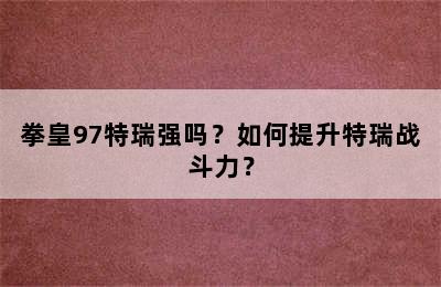 拳皇97特瑞强吗？如何提升特瑞战斗力？