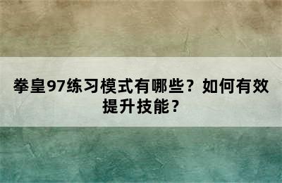 拳皇97练习模式有哪些？如何有效提升技能？