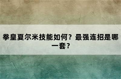 拳皇夏尔米技能如何？最强连招是哪一套？