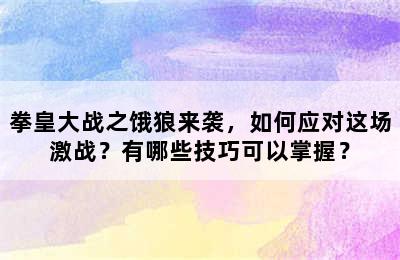 拳皇大战之饿狼来袭，如何应对这场激战？有哪些技巧可以掌握？