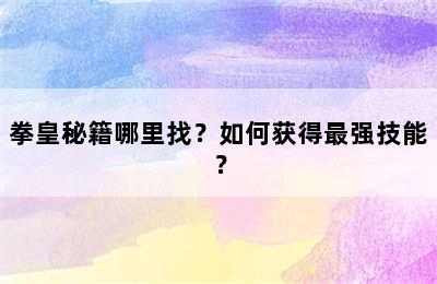 拳皇秘籍哪里找？如何获得最强技能？