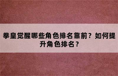 拳皇觉醒哪些角色排名靠前？如何提升角色排名？