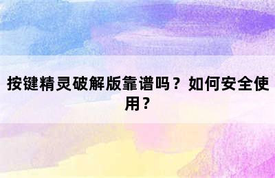 按键精灵破解版靠谱吗？如何安全使用？