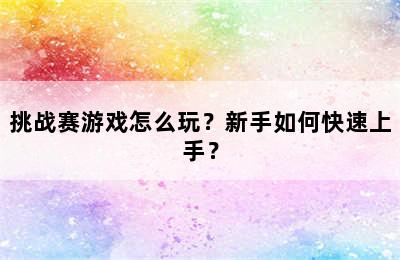 挑战赛游戏怎么玩？新手如何快速上手？