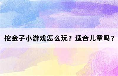 挖金子小游戏怎么玩？适合儿童吗？