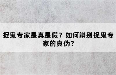 捉鬼专家是真是假？如何辨别捉鬼专家的真伪？