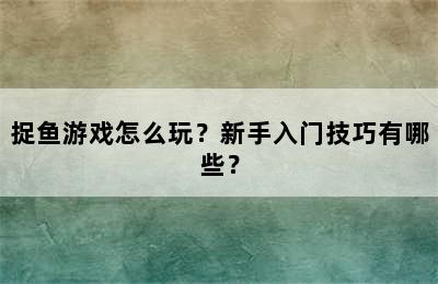 捉鱼游戏怎么玩？新手入门技巧有哪些？