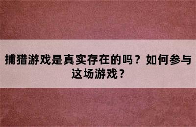 捕猎游戏是真实存在的吗？如何参与这场游戏？