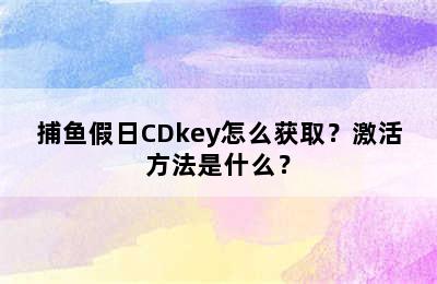 捕鱼假日CDkey怎么获取？激活方法是什么？