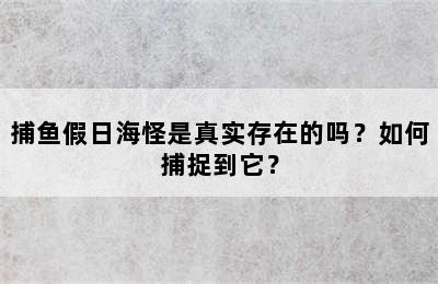 捕鱼假日海怪是真实存在的吗？如何捕捉到它？