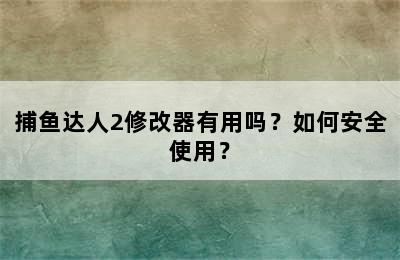 捕鱼达人2修改器有用吗？如何安全使用？