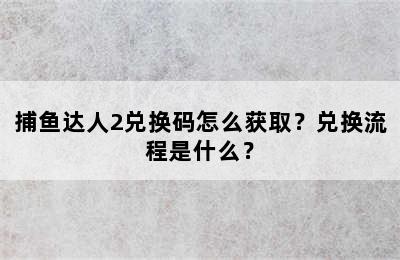 捕鱼达人2兑换码怎么获取？兑换流程是什么？