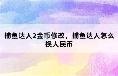 捕鱼达人2金币修改，捕鱼达人怎么换人民币