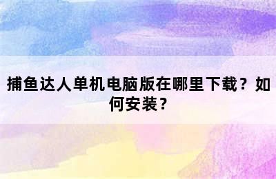 捕鱼达人单机电脑版在哪里下载？如何安装？