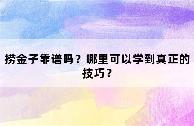 捞金子靠谱吗？哪里可以学到真正的技巧？