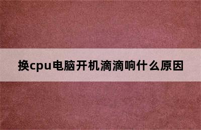 换cpu电脑开机滴滴响什么原因