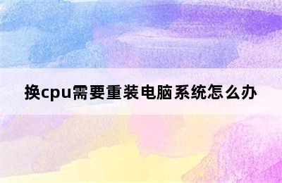 换cpu需要重装电脑系统怎么办