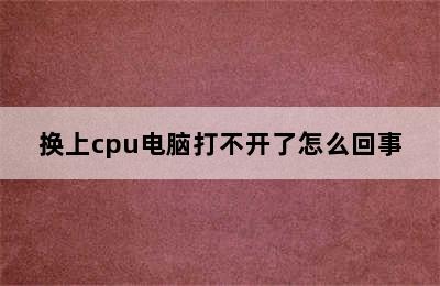 换上cpu电脑打不开了怎么回事