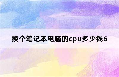 换个笔记本电脑的cpu多少钱6