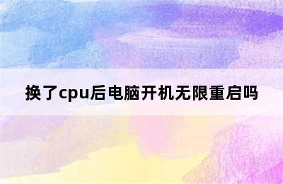 换了cpu后电脑开机无限重启吗