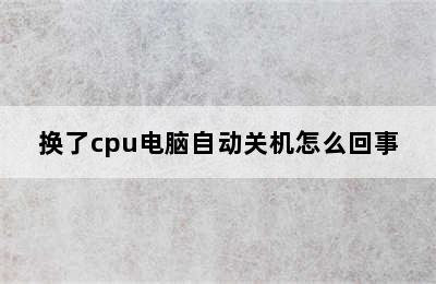 换了cpu电脑自动关机怎么回事