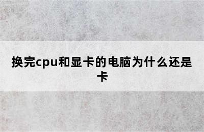 换完cpu和显卡的电脑为什么还是卡