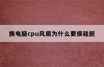 换电脑cpu风扇为什么要摸硅胶