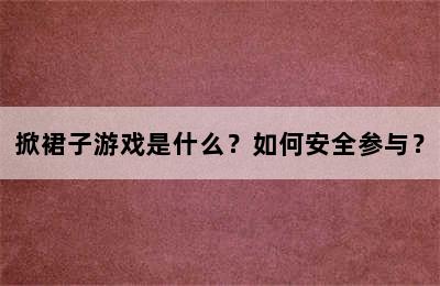 掀裙子游戏是什么？如何安全参与？