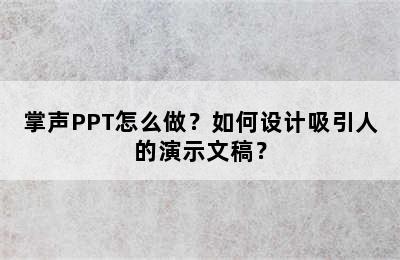 掌声PPT怎么做？如何设计吸引人的演示文稿？