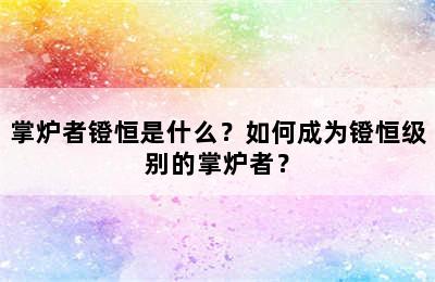 掌炉者镫恒是什么？如何成为镫恒级别的掌炉者？