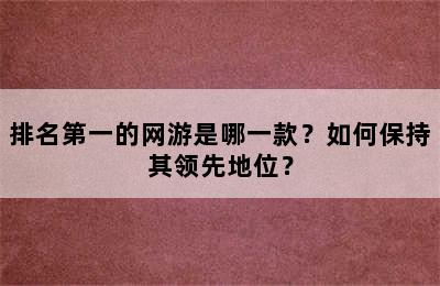 排名第一的网游是哪一款？如何保持其领先地位？