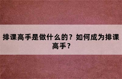 排课高手是做什么的？如何成为排课高手？