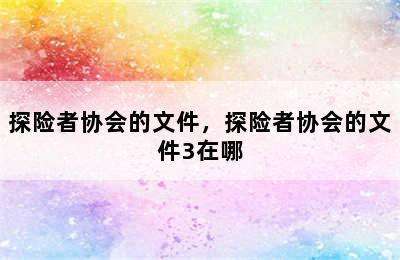 探险者协会的文件，探险者协会的文件3在哪