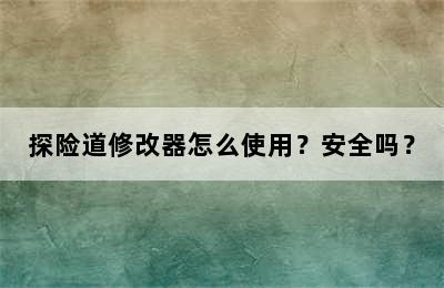 探险道修改器怎么使用？安全吗？