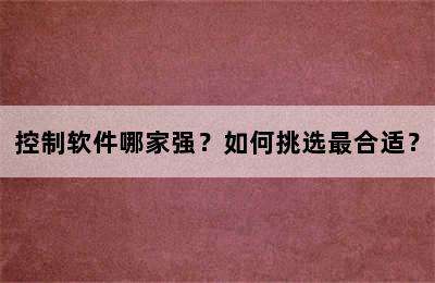 控制软件哪家强？如何挑选最合适？