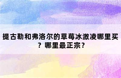 提古勒和弗洛尔的草莓冰激凌哪里买？哪里最正宗？