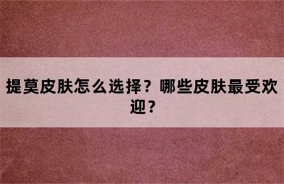 提莫皮肤怎么选择？哪些皮肤最受欢迎？