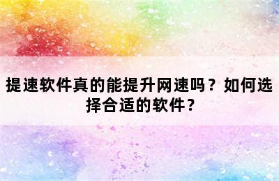 提速软件真的能提升网速吗？如何选择合适的软件？