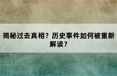 揭秘过去真相？历史事件如何被重新解读？