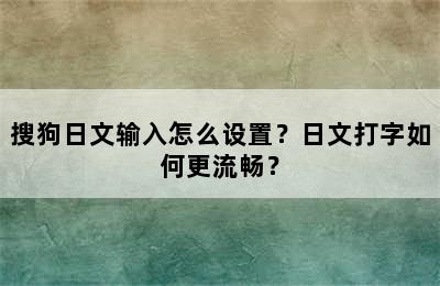 搜狗日文输入怎么设置？日文打字如何更流畅？